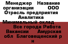 Менеджер › Название организации ­ Btt, ООО › Отрасль предприятия ­ Аналитика › Минимальный оклад ­ 35 000 - Все города Работа » Вакансии   . Амурская обл.,Благовещенский р-н